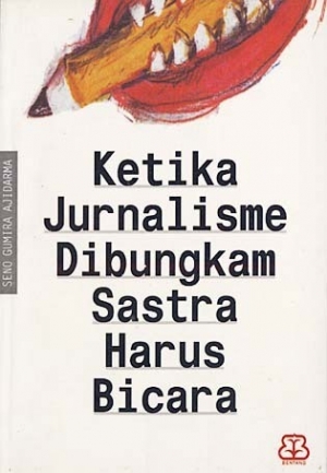 Ketika Jurnalisme Dibungkam Sastra Harus Bicara By Seno Gumira Ajidarma